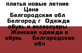 платья новые летние › Цена ­ 400 - Белгородская обл., Белгород г. Одежда, обувь и аксессуары » Женская одежда и обувь   . Белгородская обл.